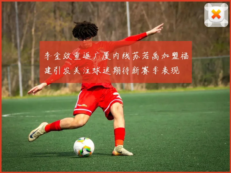 李金效重返广厦内线苏若禹加盟福建引发关注球迷期待新赛季表现